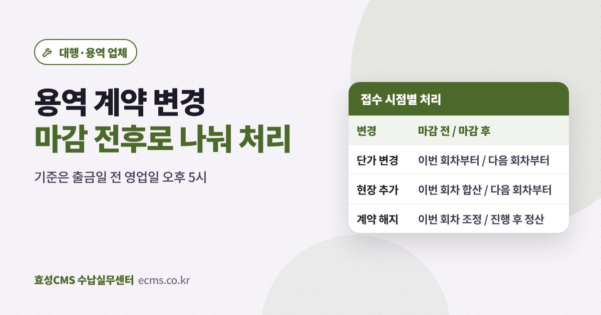 용역 계약 단가 변경·현장 추가·해지를 효성CMS 출금신청 마감 전후로 나눠 처리하는 기준표